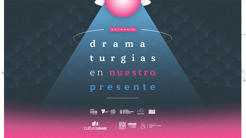 UNAM organiza coloquio "Dramaturgias en Nuestro Presente" 
